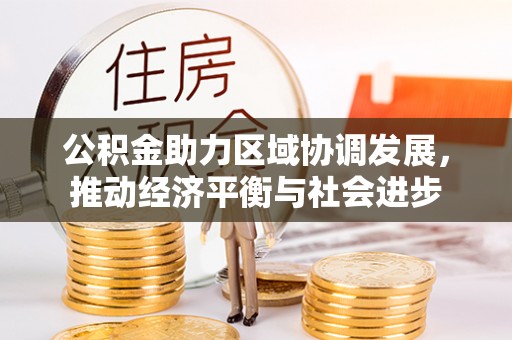 前金公积金助力区域协调发展，推动经济平衡与社会进步