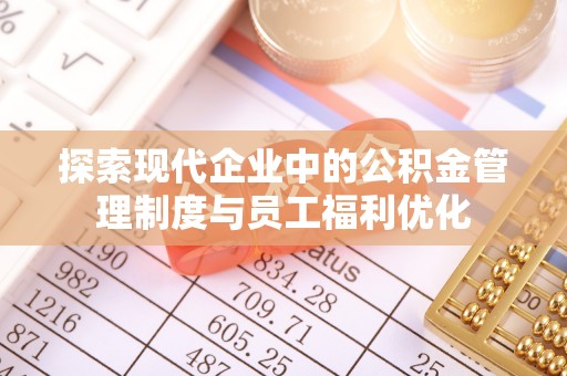 前金探索现代企业中的公积金管理制度与员工福利优化
