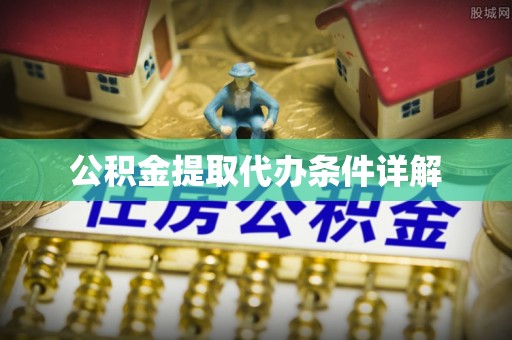 前金公积金提取代办条件详解