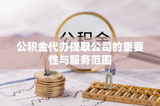 前金公积金代办提取公司的重要性与服务范围