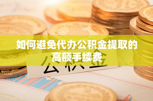 前金如何避免代办公积金提取的高额手续费