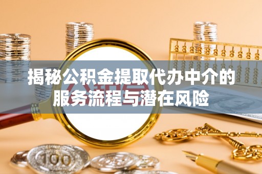 前金揭秘公积金提取代办中介的服务流程与潜在风险