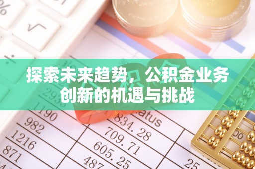 前金探索未来趋势，公积金业务创新的机遇与挑战