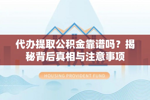 前金代办提取公积金靠谱吗？揭秘背后真相与注意事项
