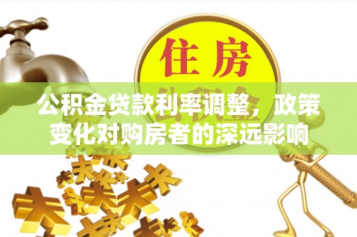 前金公积金贷款利率调整，政策变化对购房者的深远影响