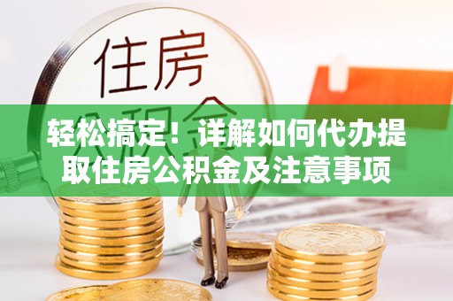 前金轻松搞定！详解如何代办提取住房公积金及注意事项