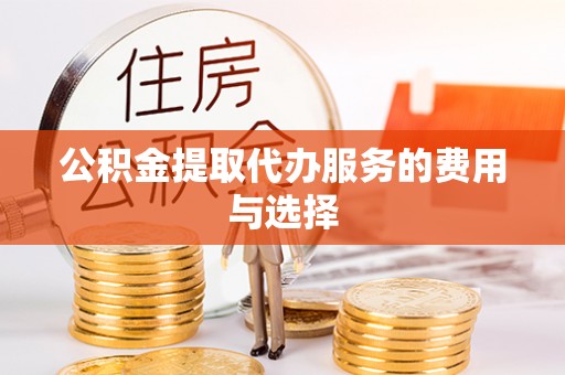 前金公积金提取代办服务的费用与选择