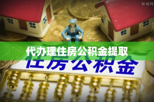 前金代办理住房公积金提取