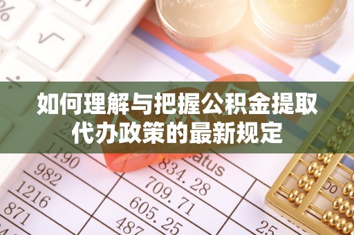 前金如何理解与把握公积金提取代办政策的最新规定