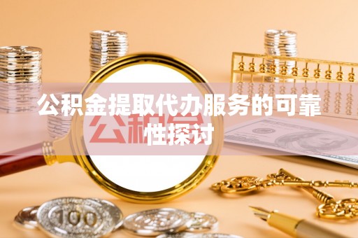 前金公积金提取代办服务的可靠性探讨