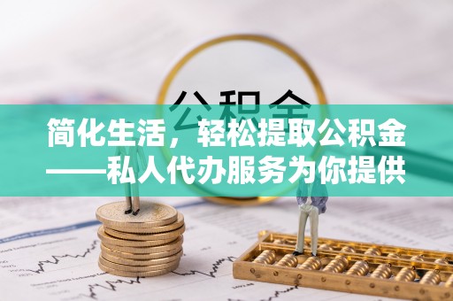 前金简化生活，轻松提取公积金——私人代办服务为你提供便利