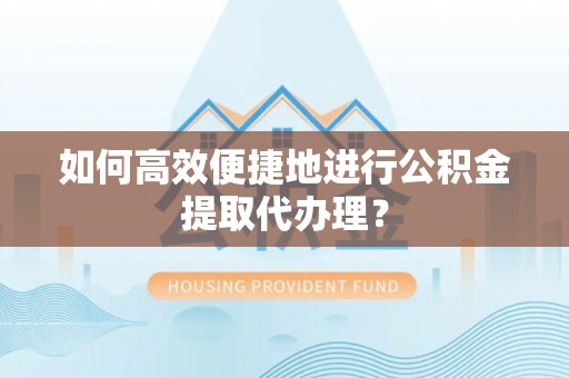 前金如何高效便捷地进行公积金提取代办理？