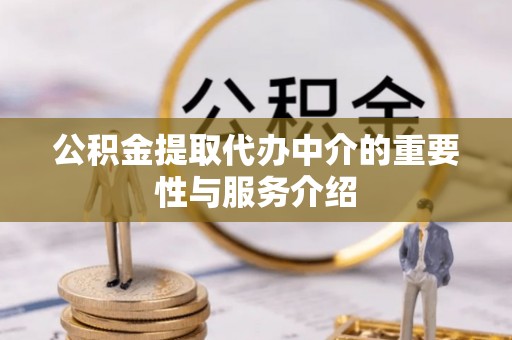 前金公积金提取代办中介的重要性与服务介绍