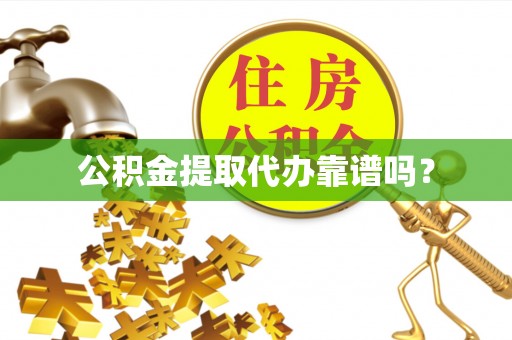 前金公积金提取代办靠谱吗？
