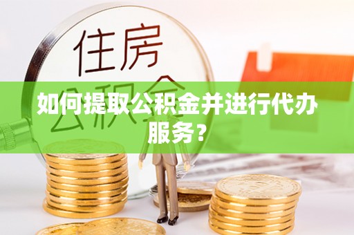 前金如何提取公积金并进行代办服务？