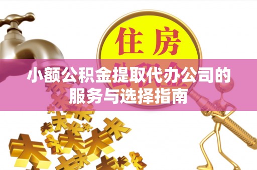 前金小额公积金提取代办公司的服务与选择指南