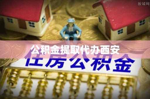 前金公积金提取代办西安