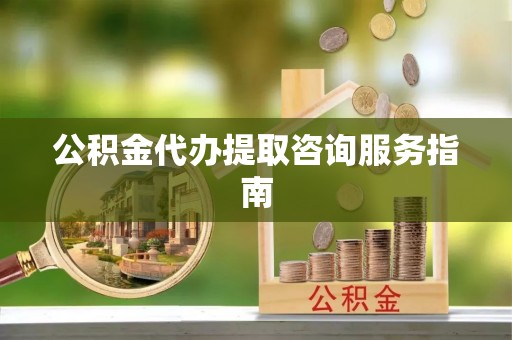 前金公积金代办提取咨询服务指南