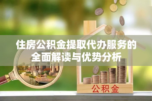 前金住房公积金提取代办服务的全面解读与优势分析