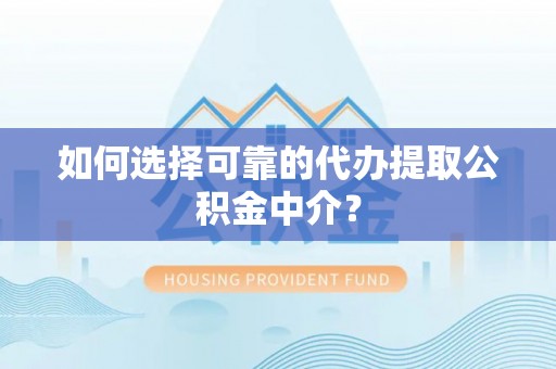 前金如何选择可靠的代办提取公积金中介？