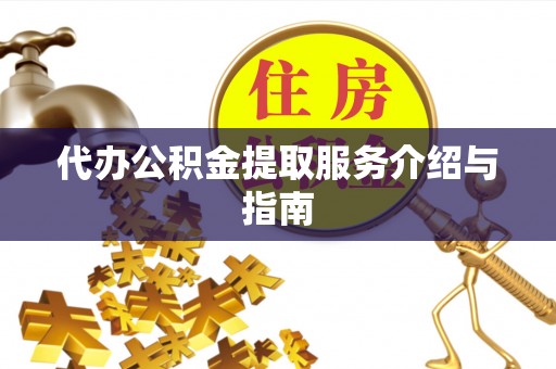 前金代办公积金提取服务介绍与指南