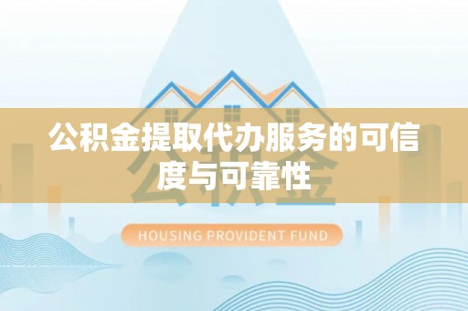 前金公积金提取代办服务的可信度与可靠性