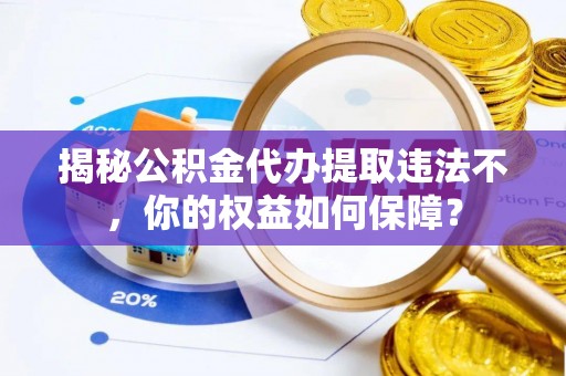 前金揭秘公积金代办提取违法不，你的权益如何保障？